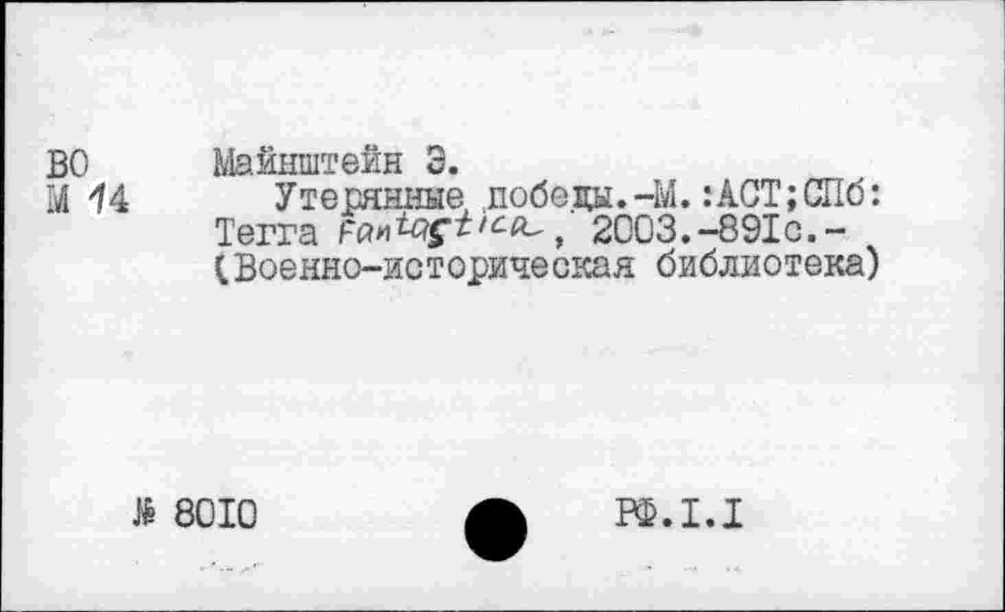 ﻿ВО Майнштейн Э.
М 14 Утерянные победы.-М.:ACT;СПб: Terra	2003.-891с.-
Военно-историческая библиотека)
№ 8010
РФ.1.1